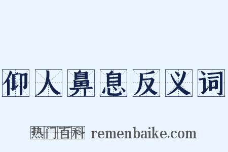 仰人鼻息反义词是什么意思的图片